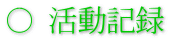 ○ 活動記録