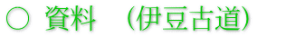 ○ 資料　(伊豆古道)　