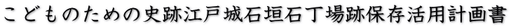 こどものための史跡江戸城石垣石丁場跡保存活用計画書